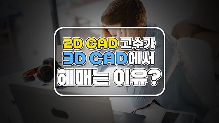 2D CAD 고수가 3D CAD에서 헤매는 이유?